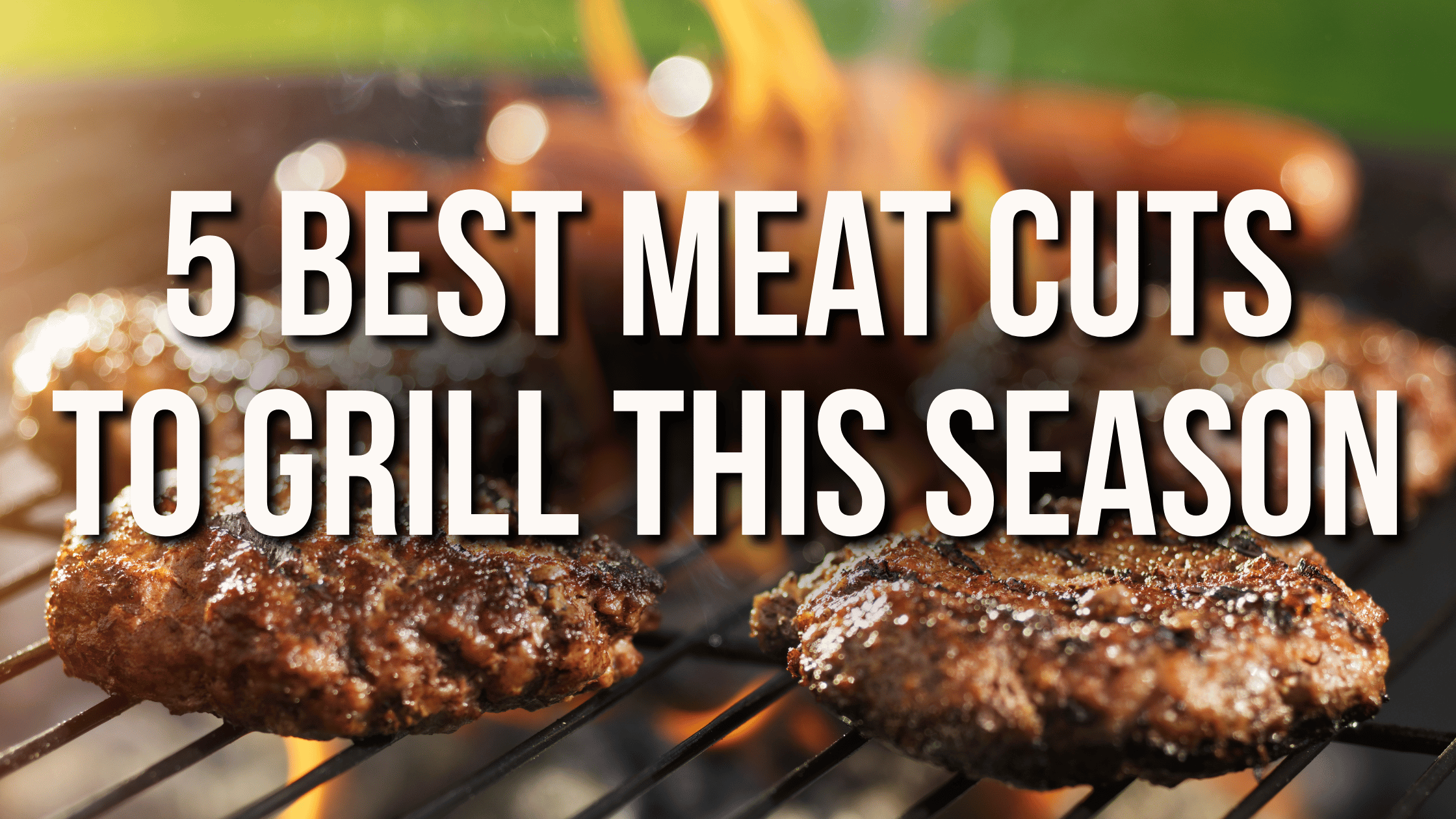 5 best meat cuts to grill this season—from burgers to ribeye to bratwursts.